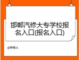 邯郸汽修大专学校报名入口(报名入口)