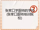 张家口学厨师的学校(张家口厨师培训院校)
