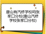 唐山有汽修学校吗张家口分校(唐山汽修学校张家口分校)