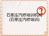 石家庄汽修培训机构(石家庄汽修培训)
