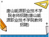 唐山能源职业技术学院老师招聘(唐山能源职业技术学院教师招聘)