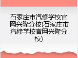 石家庄市汽修学校官网兴隆分校(石家庄市汽修学校官网兴隆分校)