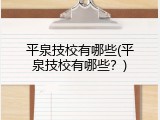 平泉技校有哪些(平泉技校有哪些？)