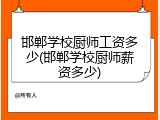 邯郸学校厨师工资多少(邯郸学校厨师薪资多少)