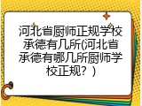 河北省厨师正规学校承德有几所(河北省承德有哪几所厨师学校正规？)