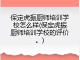 保定虎振厨师培训学校怎么样(保定虎振厨师培训学校的评价。)