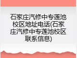 石家庄汽修中专莲池校区地址电话(石家庄汽修中专莲池校区联系信息)