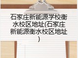 石家庄新能源学校衡水校区地址(石家庄新能源衡水校区地址)