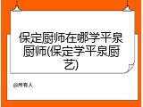 保定厨师在哪学平泉厨师(保定学平泉厨艺)