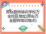 邢台厨师培训学校万全校区地址(邢台万全厨师培训地点)