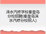 涞水汽修学校秦皇岛分校招聘(秦皇岛涞水汽修分校招人)