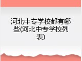河北中专学校都有哪些(河北中专学校列表)