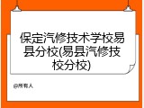 保定汽修技术学校易县分校(易县汽修技校分校)