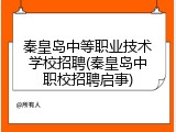 秦皇岛中等职业技术学校招聘(秦皇岛中职校招聘启事)