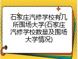 石家庄汽修学校有几所围场大学(石家庄汽修学校数量及围场大学情况)