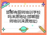 邯郸有厨师培训学校吗涞源地址(邯郸厨师培训涞源地址)