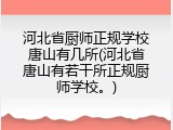 河北省厨师正规学校唐山有几所(河北省唐山有若干所正规厨师学校。)