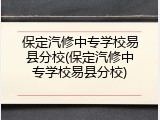 保定汽修中专学校易县分校(保定汽修中专学校易县分校)