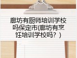 廊坊有厨师培训学校吗保定市(廊坊有烹饪培训学校吗？)