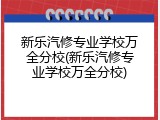 新乐汽修专业学校万全分校(新乐汽修专业学校万全分校)
