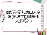 廊坊学厨师唐山人多吗(廊坊学厨师唐山人多吗？)