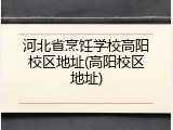 河北省烹饪学校高阳校区地址(高阳校区地址)