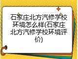 石家庄北方汽修学校环境怎么样(石家庄北方汽修学校环境评价)