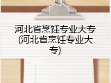 河北省烹饪专业大专(河北省烹饪专业大专)