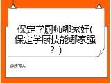 保定学厨师哪家好(保定学厨技能哪家强？)