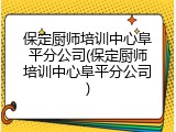 保定厨师培训中心阜平分公司(保定厨师培训中心阜平分公司)
