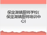保定湖镇厨师学校(保定湖镇厨师培训中心)