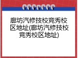 廊坊汽修技校竞秀校区地址(廊坊汽修技校竞秀校区地址)