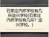 石家庄汽修学校有几所定兴学校(石家庄汽修学校有几所？定兴学校。)