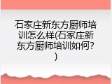 石家庄新东方厨师培训怎么样(石家庄新东方厨师培训如何？)