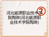 河北能源职业技术学院陶琳(河北能源职业技术学院陶琳)