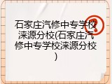 石家庄汽修中专学校涞源分校(石家庄汽修中专学校涞源分校)