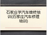 石家庄学汽车维修培训(石家庄汽车修理培训)
