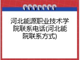 河北能源职业技术学院联系电话(河北能院联系方式)