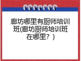 廊坊哪里有厨师培训班(廊坊厨师培训班在哪里？)