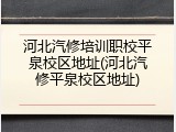 河北汽修培训职校平泉校区地址(河北汽修平泉校区地址)