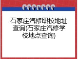 石家庄汽修职校地址查询(石家庄汽修学校地点查询)