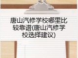 唐山汽修学校哪里比较靠谱(唐山汽修学校选择建议)