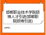 邯郸职业技术学院硕博人才引进(邯郸职院硕博引进)