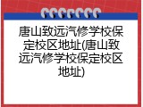 唐山致远汽修学校保定校区地址(唐山致远汽修学校保定校区地址)