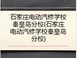 石家庄电动汽修学校秦皇岛分校(石家庄电动汽修学校秦皇岛分校)