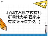 石家庄汽修学校有几所满城大学(石家庄有数所汽修学校。)