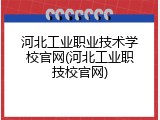 河北工业职业技术学校官网(河北工业职技校官网)