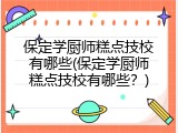 保定学厨师糕点技校有哪些(保定学厨师糕点技校有哪些？)