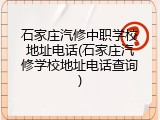 石家庄汽修中职学校地址电话(石家庄汽修学校地址电话查询)