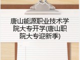 唐山能源职业技术学院大专开学(唐山职院大专迎新季)